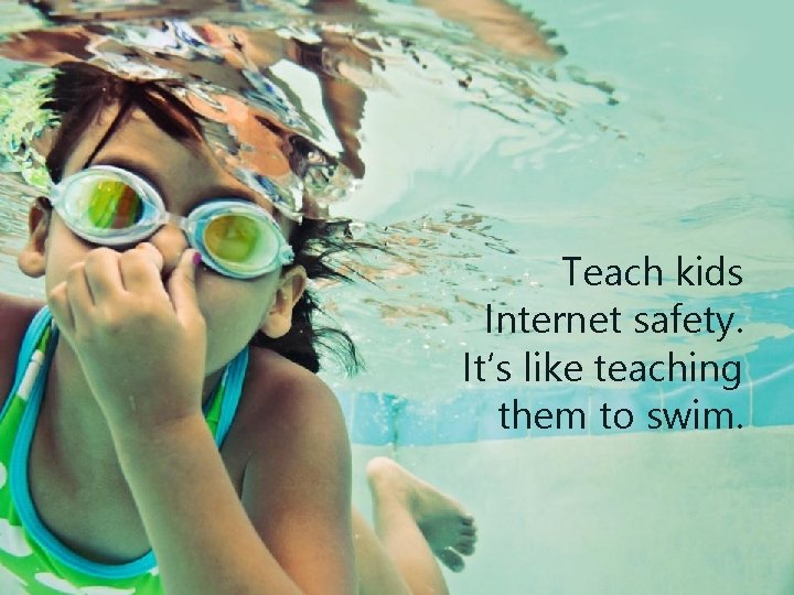Teach kids Internet safety. It’s like teaching them to swim. 