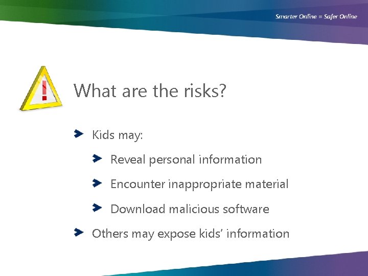 What are the risks? Kids may: Reveal personal information Encounter inappropriate material Download malicious