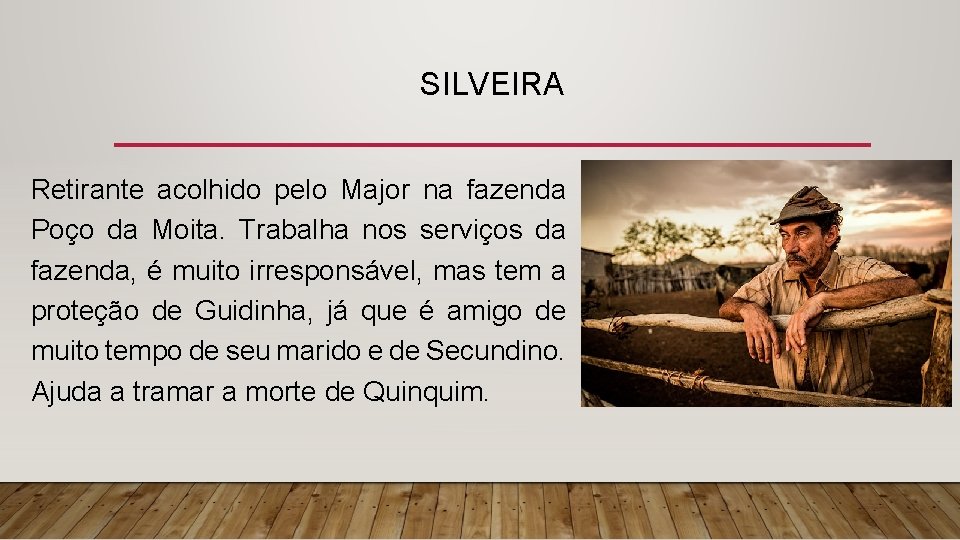 SILVEIRA Retirante acolhido pelo Major na fazenda Poço da Moita. Trabalha nos serviços da