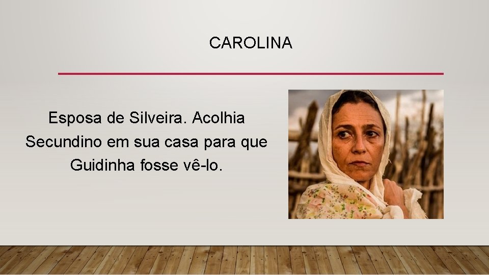 CAROLINA Esposa de Silveira. Acolhia Secundino em sua casa para que Guidinha fosse vê-lo.