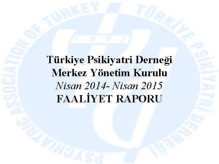 Türkiye Psikiyatri Derneği Merkez Yönetim Kurulu Nisan 2014 - Nisan 2015 FAALİYET RAPORU 