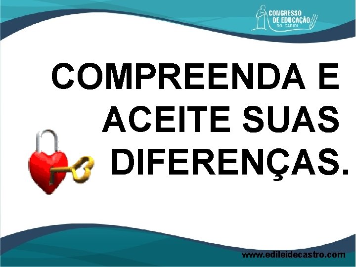 COMPREENDA E ACEITE SUAS DIFERENÇAS. www. edileidecastro. com 