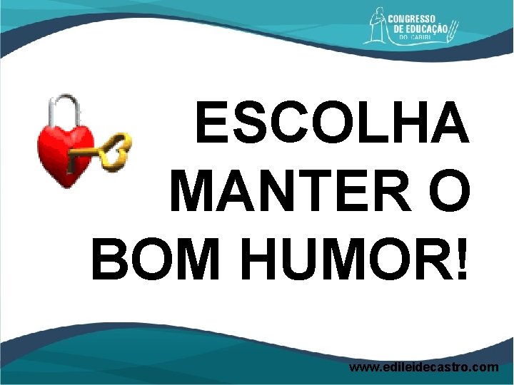 ESCOLHA MANTER O BOM HUMOR! www. edileidecastro. com 