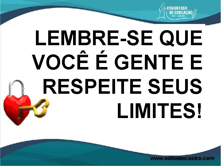LEMBRE-SE QUE VOCÊ É GENTE E RESPEITE SEUS LIMITES! www. edileidecastro. com 