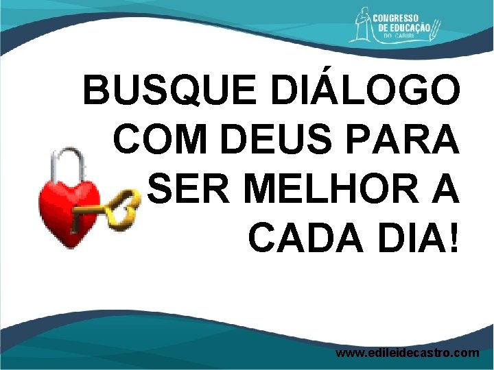 BUSQUE DIÁLOGO COM DEUS PARA SER MELHOR A CADA DIA! www. edileidecastro. com 