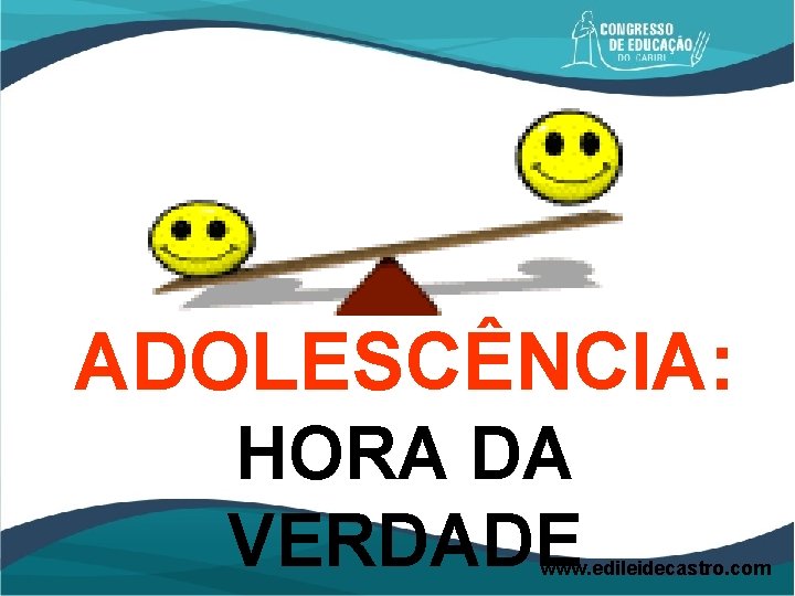 ADOLESCÊNCIA: HORA DA VERDADE www. edileidecastro. com 