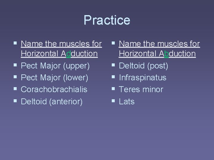 Practice § Name the muscles for § § Horizontal Adduction Pect Major (upper) Pect