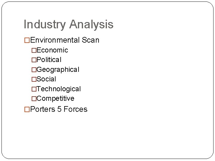 Industry Analysis �Environmental Scan �Economic �Political �Geographical �Social �Technological �Competitive �Porters 5 Forces 