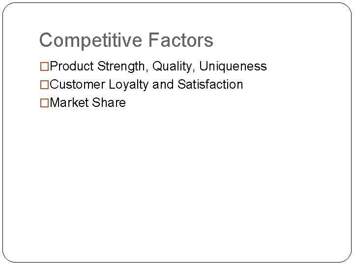 Competitive Factors �Product Strength, Quality, Uniqueness �Customer Loyalty and Satisfaction �Market Share 