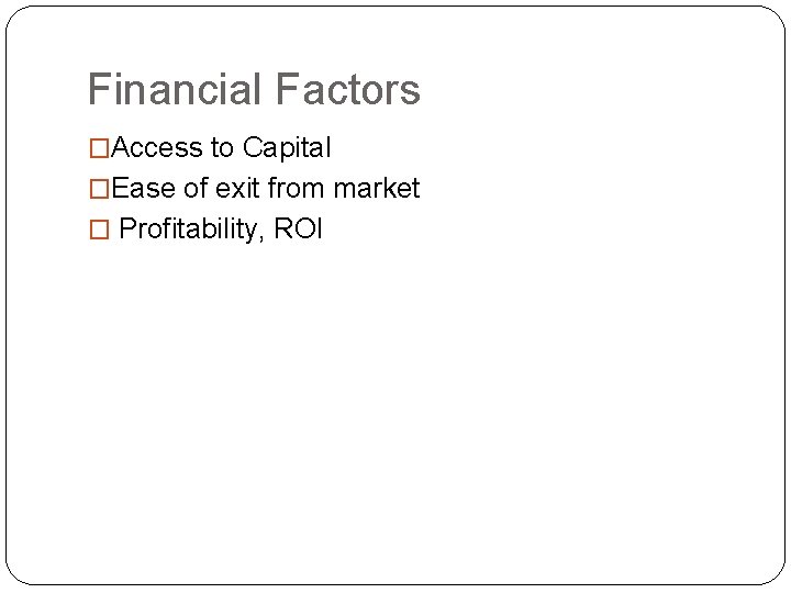 Financial Factors �Access to Capital �Ease of exit from market � Profitability, ROI 
