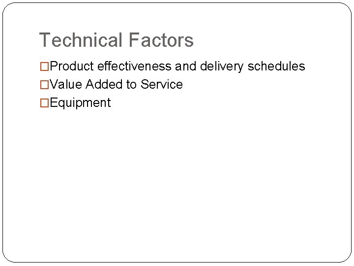 Technical Factors �Product effectiveness and delivery schedules �Value Added to Service �Equipment 