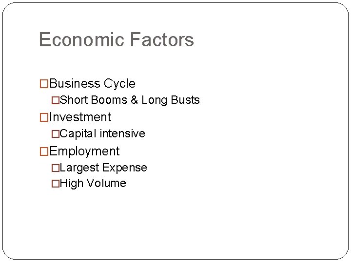 Economic Factors �Business Cycle �Short Booms & Long Busts �Investment �Capital intensive �Employment �Largest