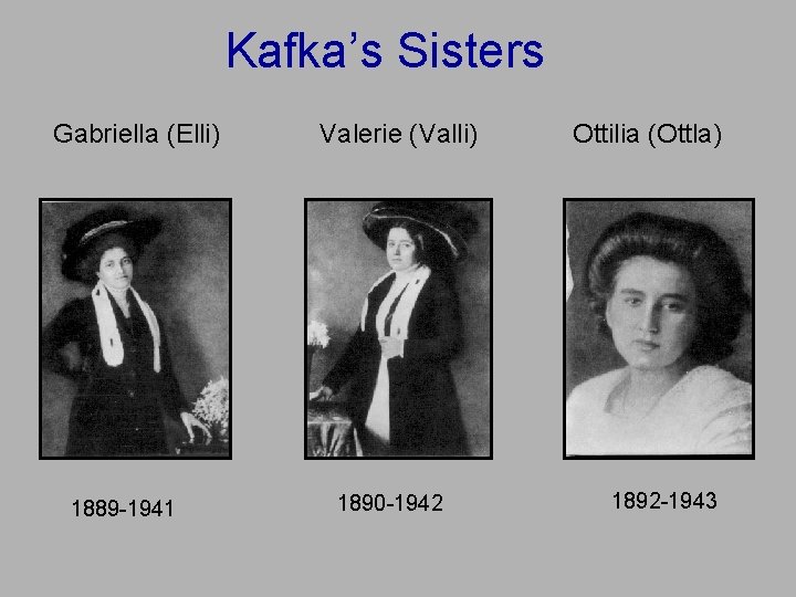 Kafka’s Sisters Gabriella (Elli) 1889 -1941 Valerie (Valli) 1890 -1942 Ottilia (Ottla) 1892 -1943