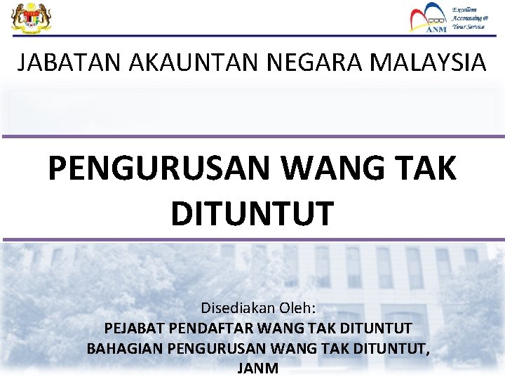 JABATAN AKAUNTAN NEGARA MALAYSIA PENGURUSAN WANG TAK DITUNTUT Disediakan Oleh: PEJABAT PENDAFTAR WANG TAK