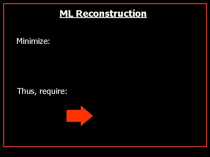 ML Reconstruction Minimize: Thus, require: 