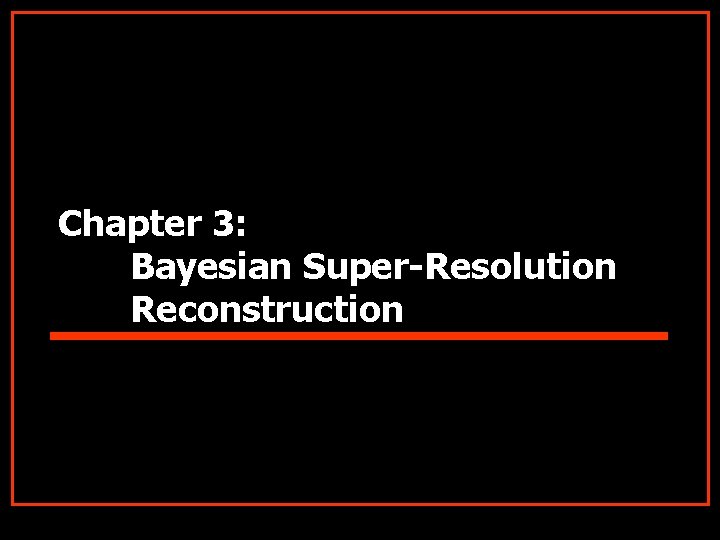 Chapter 3: Bayesian Super-Resolution Reconstruction 