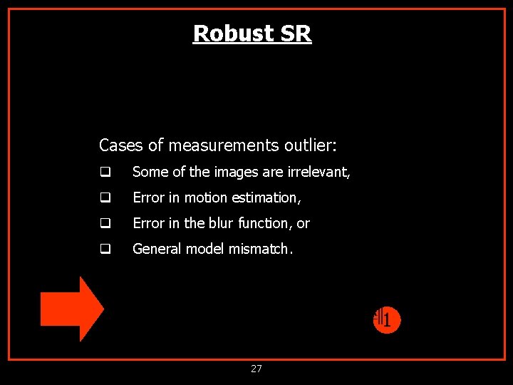 Robust SR Cases of measurements outlier: q Some of the images are irrelevant, q