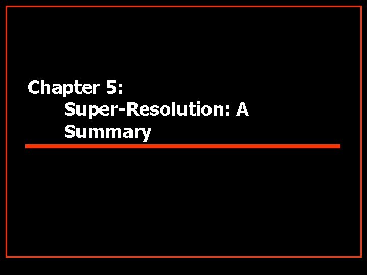 Chapter 5: Super-Resolution: A Summary 