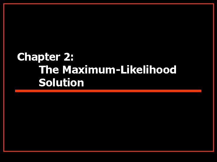 Chapter 2: The Maximum-Likelihood Solution 