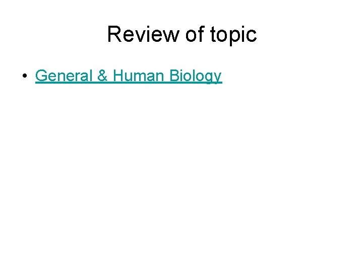 Review of topic • General & Human Biology Review of topic • General & Human Biology