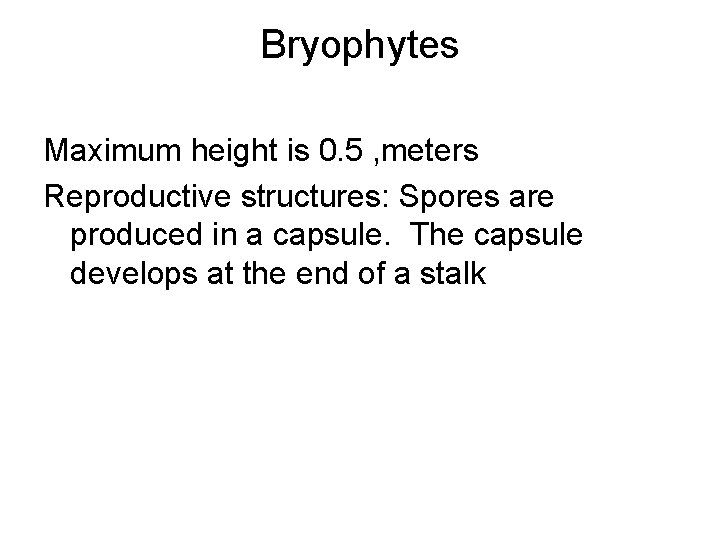 Bryophytes Maximum height is 0. 5 , meters Reproductive structures: Spores are produced in Bryophytes Maximum height is 0. 5 , meters Reproductive structures: Spores are produced in
