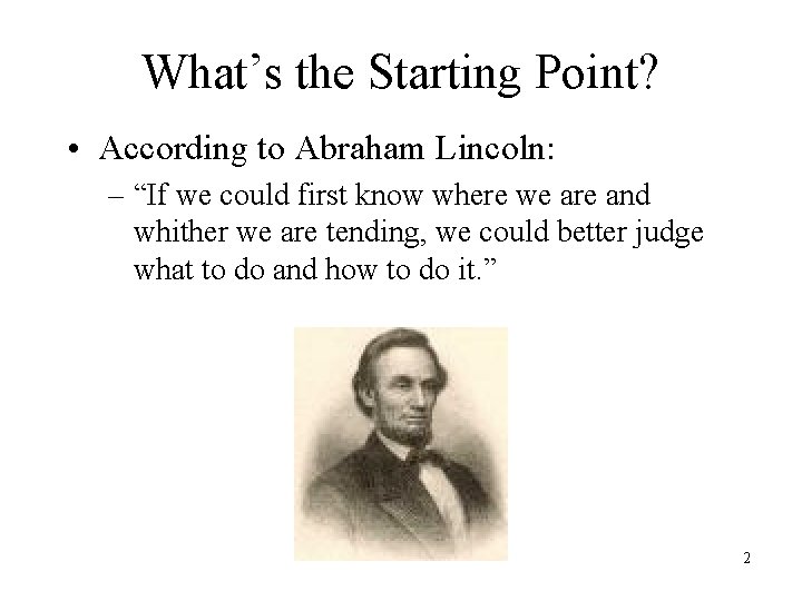 What’s the Starting Point? • According to Abraham Lincoln: – “If we could first