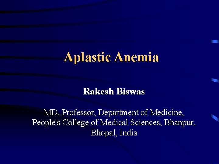 Aplastic Anemia Rakesh Biswas MD, Professor, Department of Medicine, People's College of Medical Sciences,