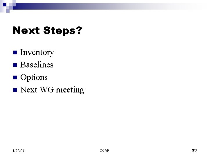 Next Steps? n n Inventory Baselines Options Next WG meeting 1/29/04 CCAP 33 