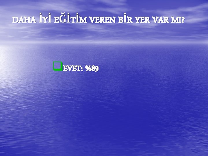 DAHA İYİ EĞİTİM VEREN BİR YER VAR MI? q. EVET: %89 DAHA İYİ EĞİTİM VEREN BİR YER VAR MI? q. EVET: %89