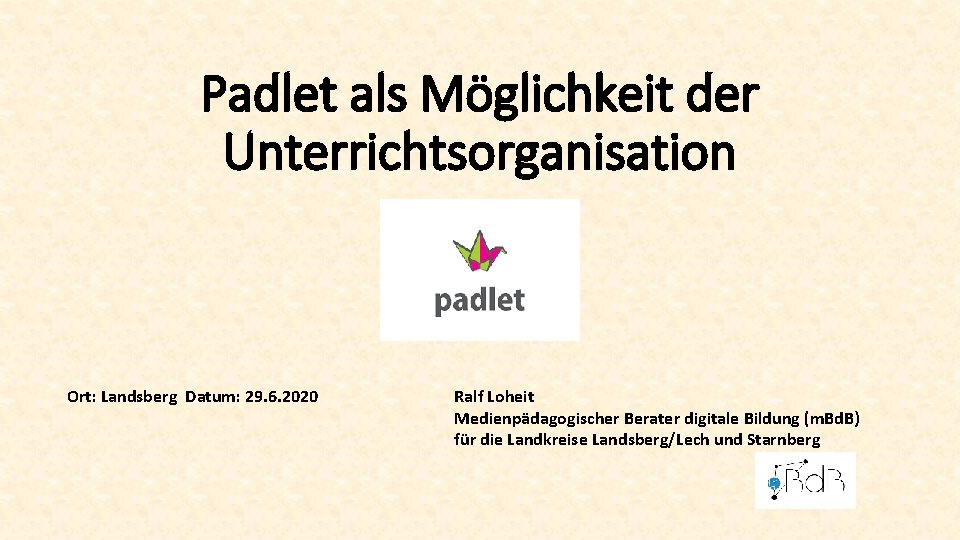 Padlet als Möglichkeit der Unterrichtsorganisation Ort: Landsberg Datum: 29. 6. 2020 Ralf Loheit Medienpädagogischer