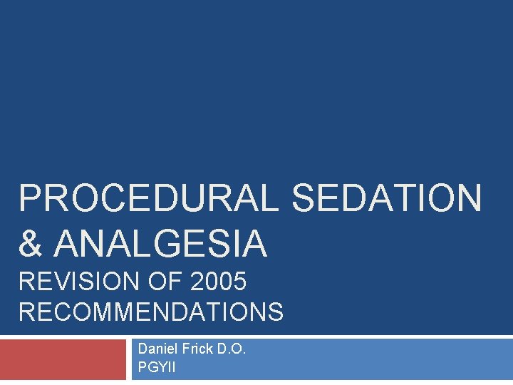 PROCEDURAL SEDATION & ANALGESIA REVISION OF 2005 RECOMMENDATIONS Daniel Frick D. O. PGYII 