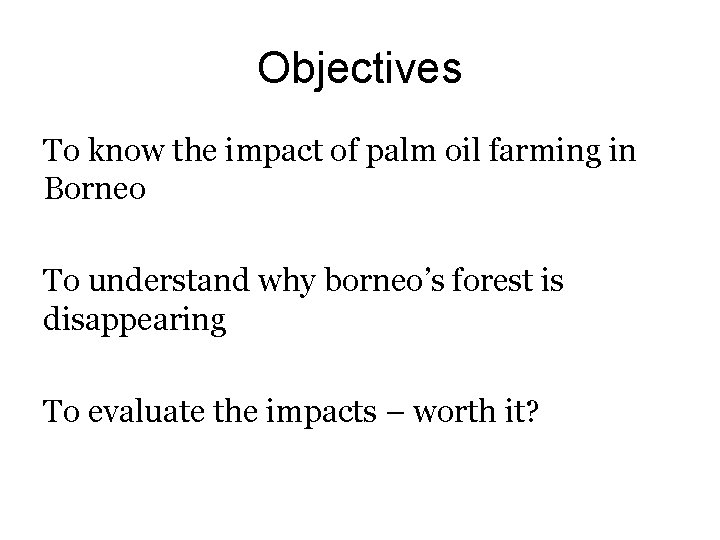 Objectives To know the impact of palm oil farming in Borneo To understand why