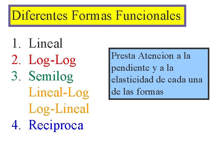 Diferentes Formas Funcionales 1. Lineal 2. Log-Log 3. Semilog Lineal-Log Log-Lineal 4. Reciproca Presta