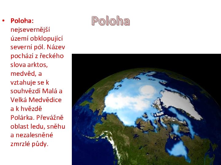  • Poloha: nejsevernější území obklopující severní pól. Název pochází z řeckého slova arktos,