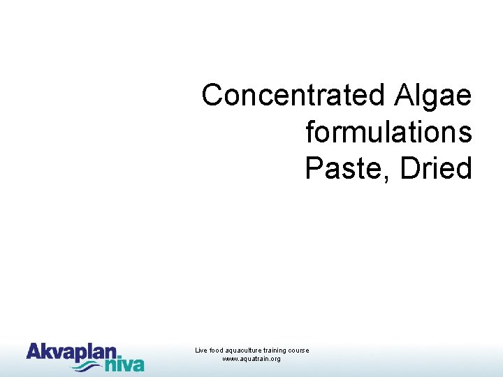 Concentrated Algae formulations Paste, Dried Live food aquaculture training course www. aquatrain. org 