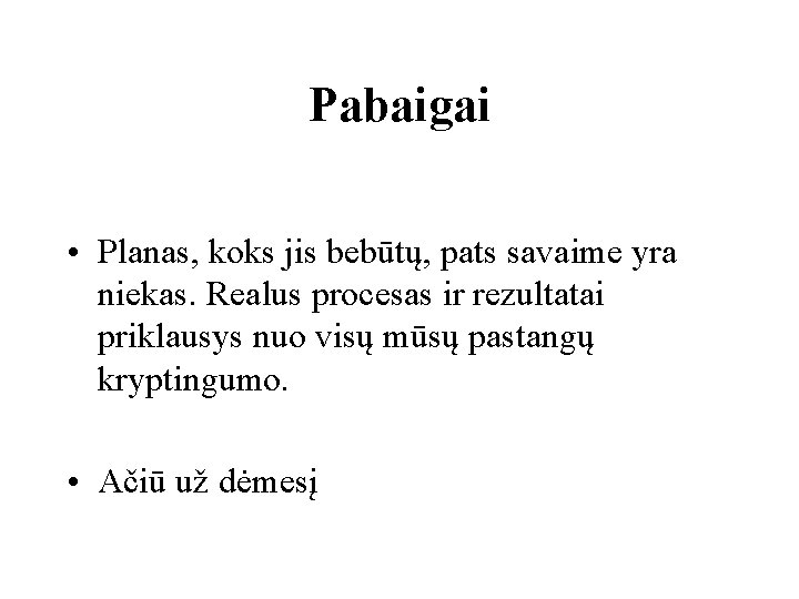 Pabaigai • Planas, koks jis bebūtų, pats savaime yra niekas. Realus procesas ir rezultatai