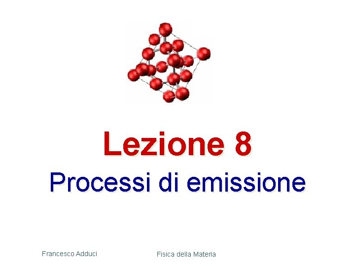 Lezione 8 Processi di emissione Francesco Adduci Fisica della Materia 