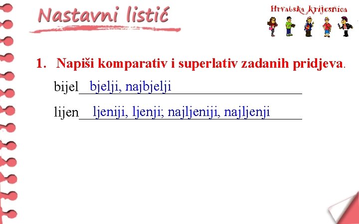 1. Napiši komparativ i superlativ zadanih pridjeva. bjelji, najbjelji bijel________________ ljeniji, ljenji; najljeniji, najljenji