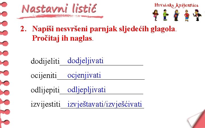 2. Napiši nesvršeni parnjak sljedećih glagola. Pročitaj ih naglas. dodjeljivati dodijeliti___________ ocjenjivati ocijeniti___________ odljepljivati