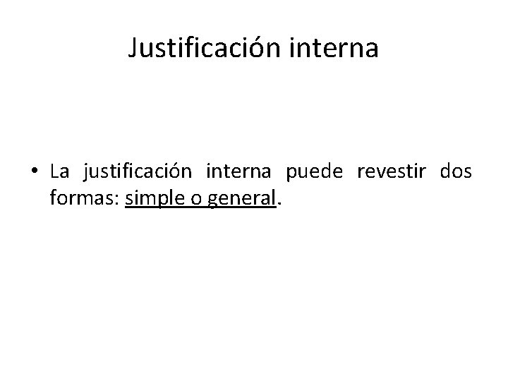 Justificación interna • La justificación interna puede revestir dos formas: simple o general. 