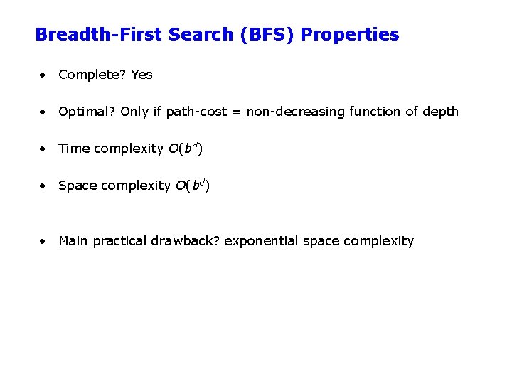 Breadth-First Search (BFS) Properties • Complete? Yes • Optimal? Only if path-cost = non-decreasing