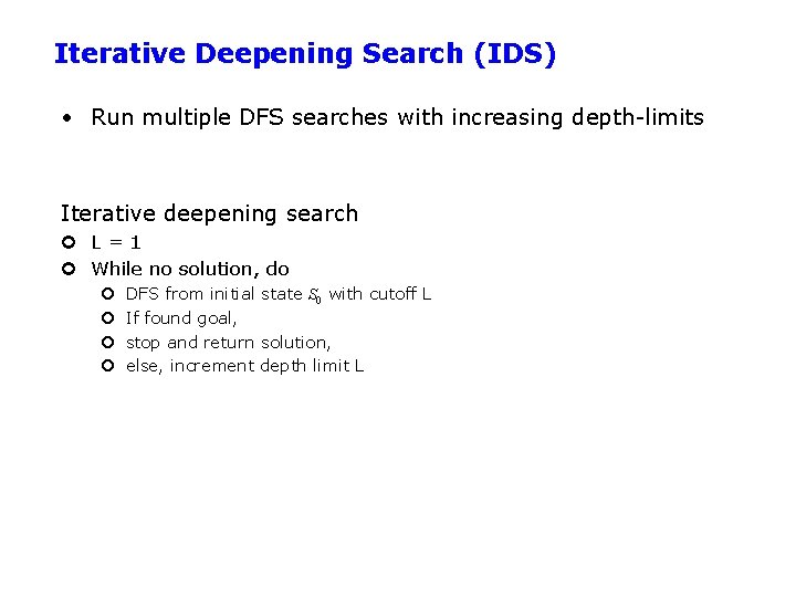 Iterative Deepening Search (IDS) • Run multiple DFS searches with increasing depth-limits Iterative deepening