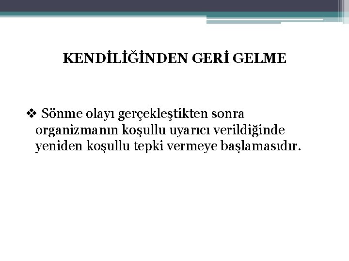 KENDİLİĞİNDEN GERİ GELME v Sönme olayı gerçekleştikten sonra organizmanın koşullu uyarıcı verildiğinde yeniden koşullu