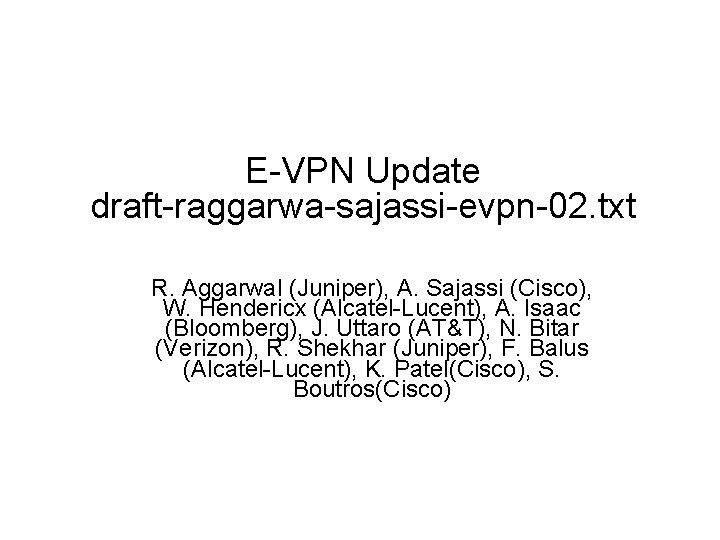 E-VPN Update draft-raggarwa-sajassi-evpn-02. txt R. Aggarwal (Juniper), A. Sajassi (Cisco), W. Hendericx (Alcatel-Lucent), A. E-VPN Update draft-raggarwa-sajassi-evpn-02. txt R. Aggarwal (Juniper), A. Sajassi (Cisco), W. Hendericx (Alcatel-Lucent), A.
