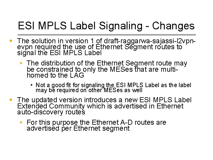 ESI MPLS Label Signaling - Changes § The solution in version 1 of draft-raggarwa-sajassi-l ESI MPLS Label Signaling - Changes § The solution in version 1 of draft-raggarwa-sajassi-l