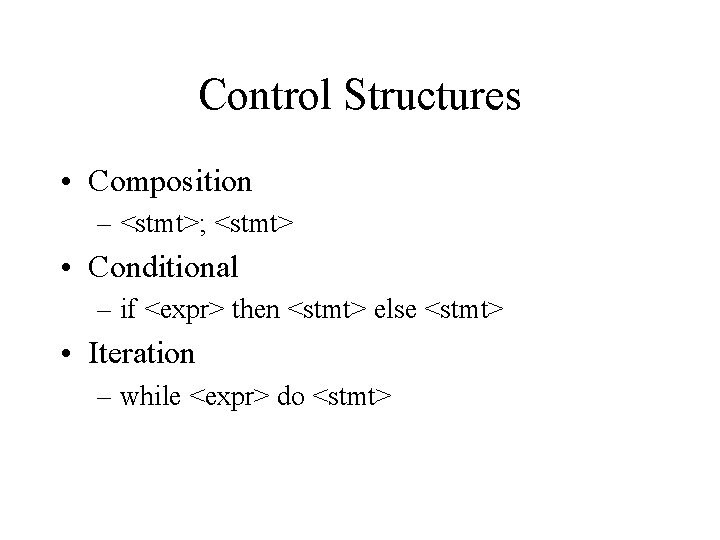 Control Structures • Composition – <stmt>; <stmt> • Conditional – if <expr> then <stmt>