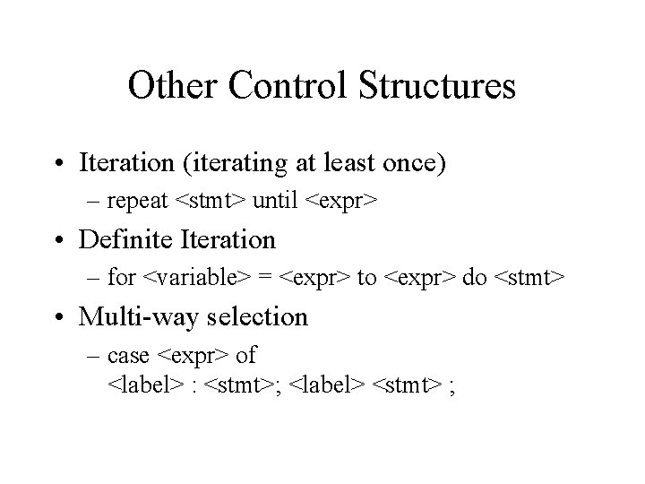 Other Control Structures • Iteration (iterating at least once) – repeat <stmt> until <expr>