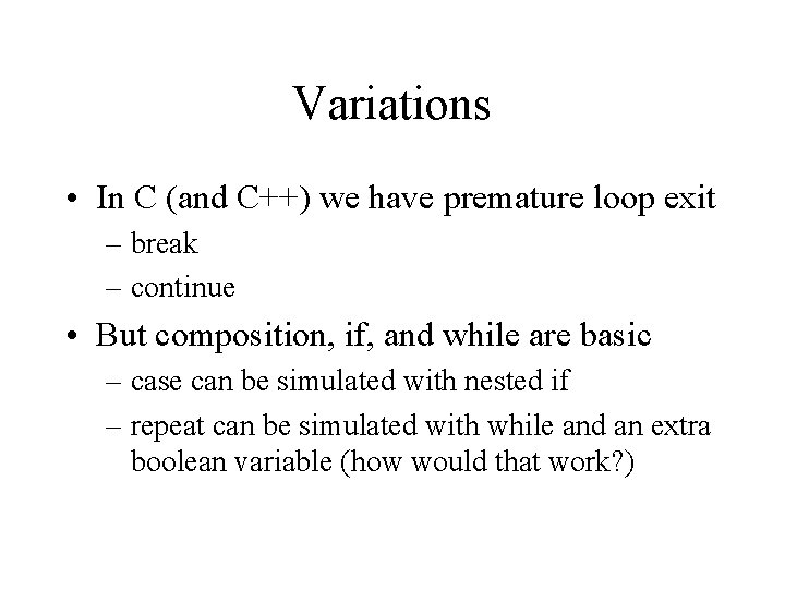 Variations • In C (and C++) we have premature loop exit – break –