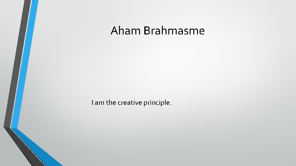 Aham Brahmasme I am the creative principle. 
