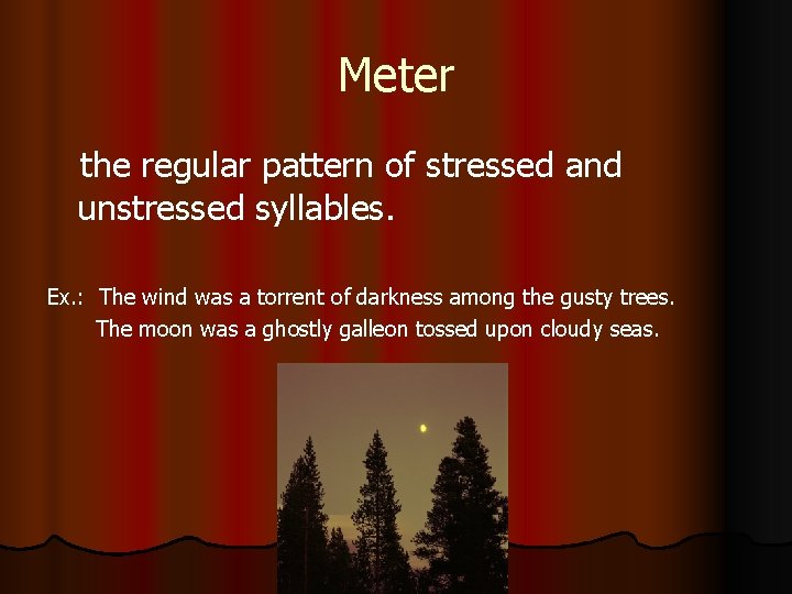 Meter the regular pattern of stressed and unstressed syllables. Ex. : The wind was